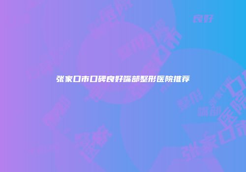 张家口市口碑良好嘴部整形医院推荐