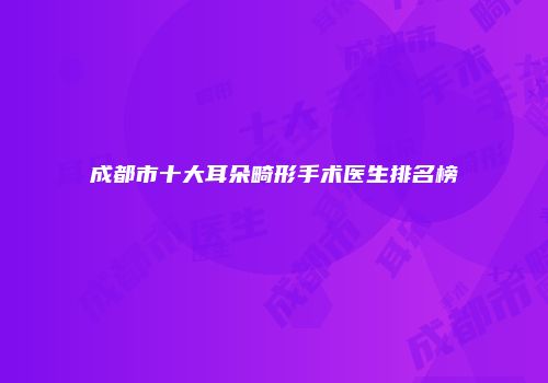 成都市十大耳朵畸形手术医生排名榜