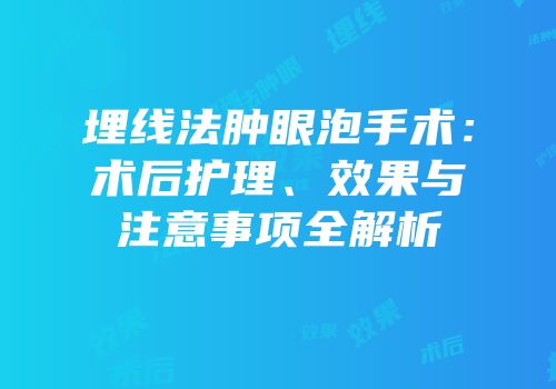 埋线法肿眼泡手术：术后护理、效果与注意事项全解析