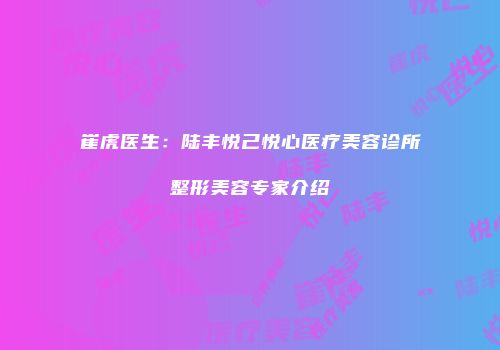 崔虎医生：陆丰悦己悦心医疗美容诊所整形美容专家介绍