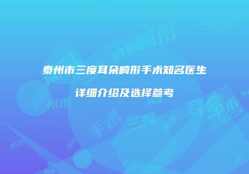 泰州市三度耳朵畸形手术知名医生详细介绍及选择参考