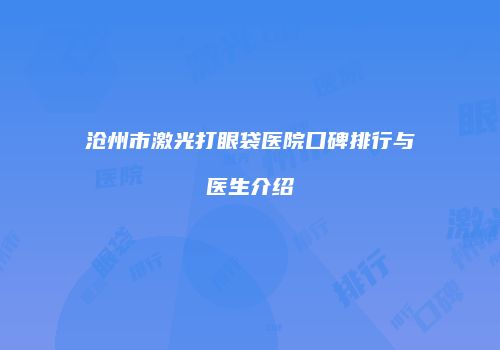 沧州市激光打眼袋医院口碑排行与医生介绍