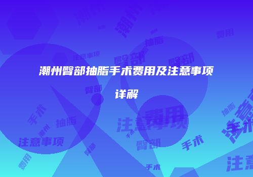 潮州臀部抽脂手术费用及注意事项详解