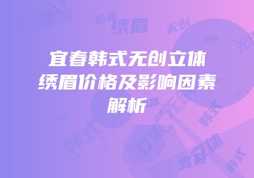 宜春韩式无创立体绣眉价格及影响因素解析