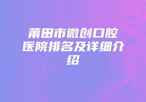 莆田市微创口腔医院排名及详细介绍