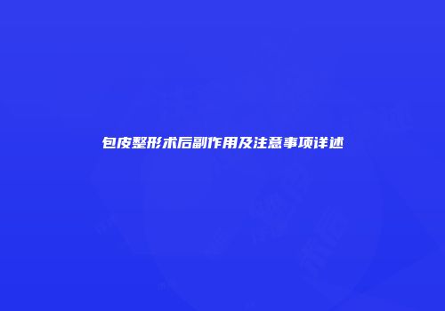 包皮整形术后副作用及注意事项详述