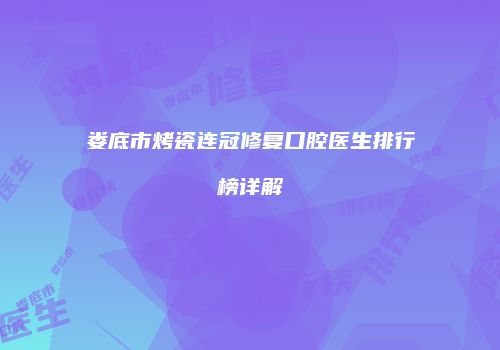 娄底市烤瓷连冠修复口腔医生排行榜详解