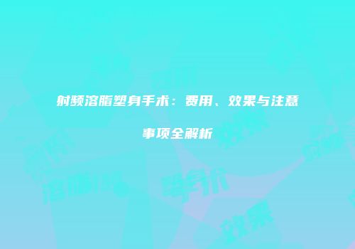 射频溶脂塑身手术：费用、效果与注意事项全解析