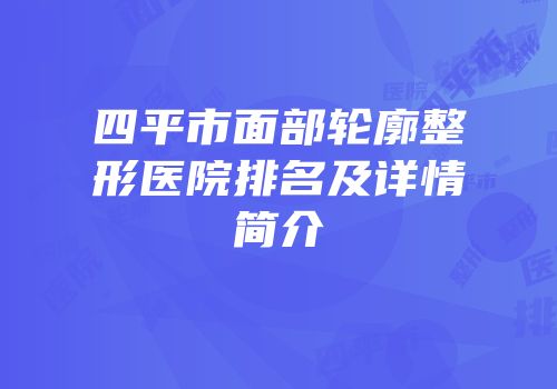 四平市面部轮廓整形医院排名及详情简介