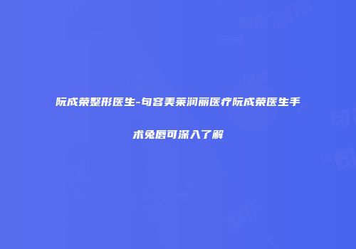 阮成荣整形医生-句容美莱润丽医疗阮成荣医生手术兔唇可深入了解