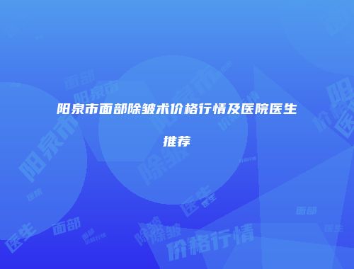 阳泉市面部除皱术价格行情及医院医生推荐