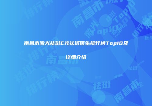 南昌市激光祛斑E光祛斑医生排行榜Top10及详细介绍