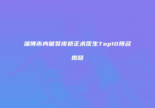 淄博市内眦赘皮矫正术医生Top10排名揭晓