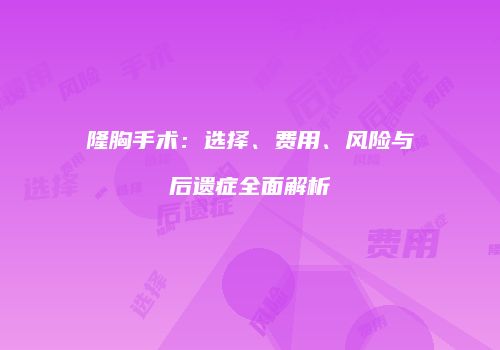 隆胸手术：选择、费用、风险与后遗症全面解析