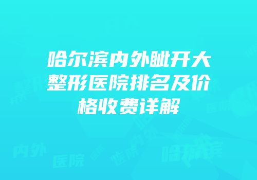 哈尔滨内外眦开大整形医院排名及价格收费详解