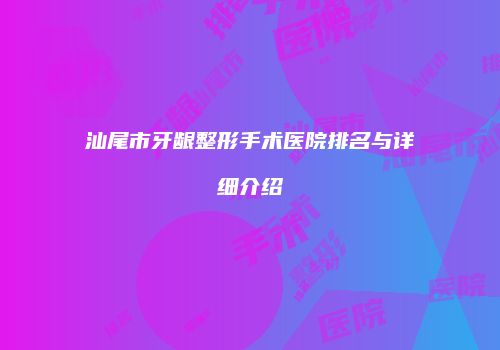 汕尾市牙龈整形手术医院排名与详细介绍