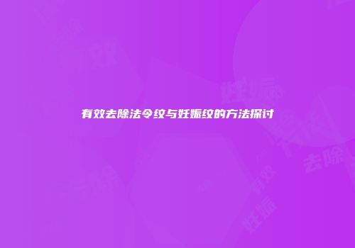 有效去除法令纹与妊娠纹的方法探讨