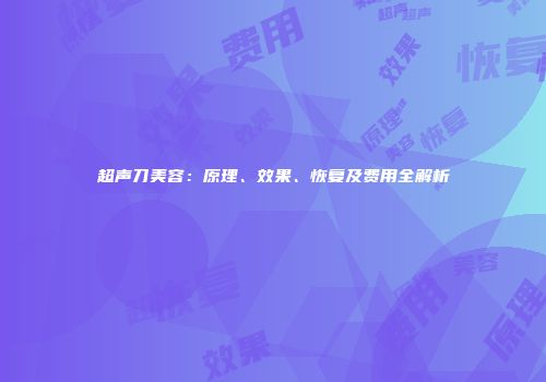 超声刀美容：原理、效果、恢复及费用全解析