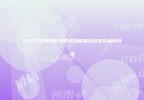 2025年泰州市丰唇术价格波动及推荐机构详情