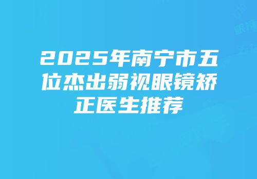 2025年南宁市五位杰出弱视眼镜矫正医生推荐