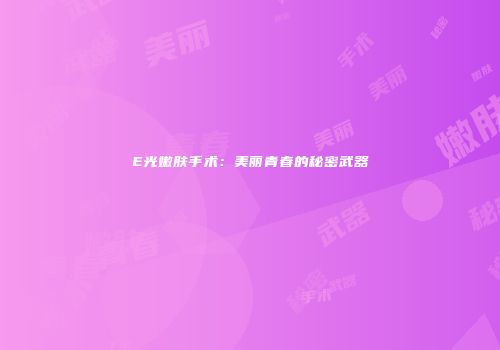 E光嫩肤手术：美丽青春的秘密武器