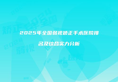 2025年全国弱视矫正手术医院排名及综合实力分析