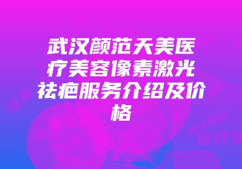 武汉颜范天美医疗美容像素激光祛疤服务介绍及价格