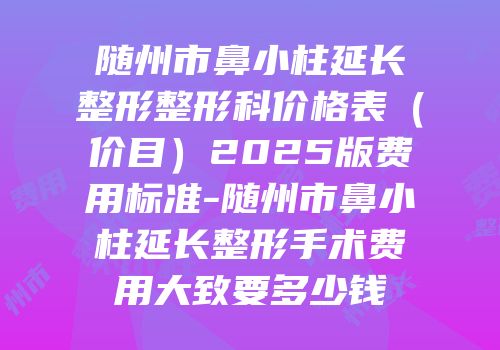 随州市鼻小柱延长整形整形科价格表（价目）2025版费用标准-随州市鼻小柱延长整形手术费用大致要多少钱