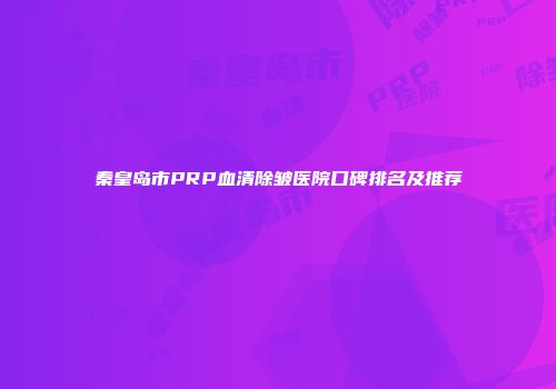 秦皇岛市PRP血清除皱医院口碑排名及推荐