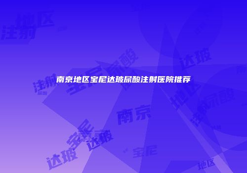 南京地区宝尼达玻尿酸注射医院推荐