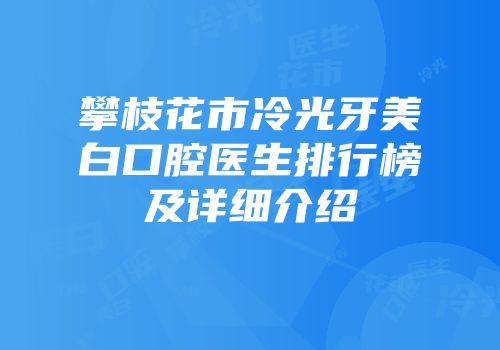 攀枝花市冷光牙美白口腔医生排行榜及详细介绍