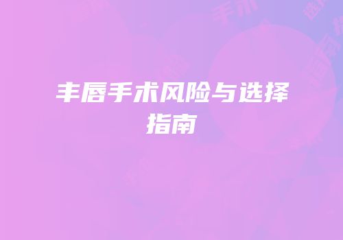 丰唇手术风险与选择指南