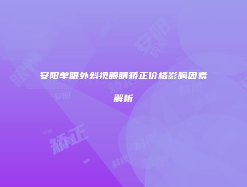安阳单眼外斜视眼睛矫正价格影响因素解析