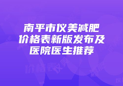 南平市仪美减肥价格表新版发布及医院医生推荐