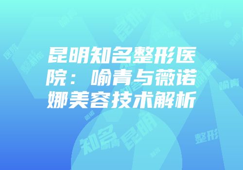 昆明知名整形医院：喻青与薇诺娜美容技术解析