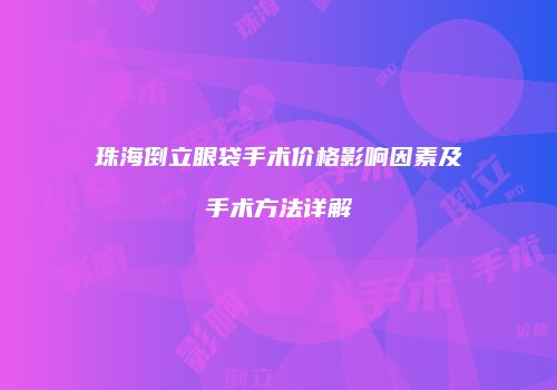 珠海倒立眼袋手术价格影响因素及手术方法详解