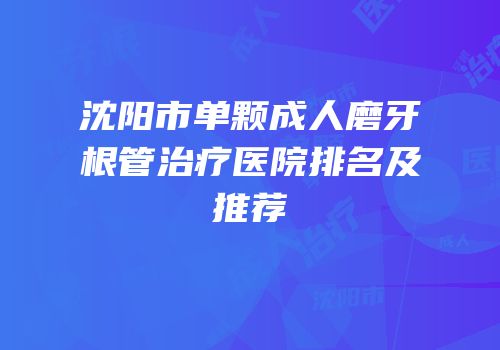 沈阳市单颗成人磨牙根管治疗医院排名及推荐