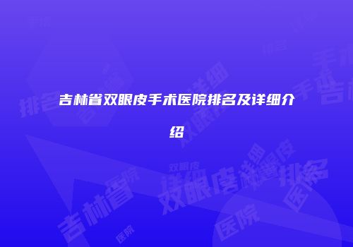 吉林省双眼皮手术医院排名及详细介绍