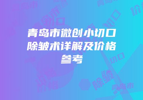 青岛市微创小切口除皱术详解及价格参考