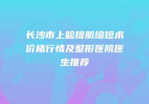 长沙市上睑提肌缩短术价格行情及整形医院医生推荐