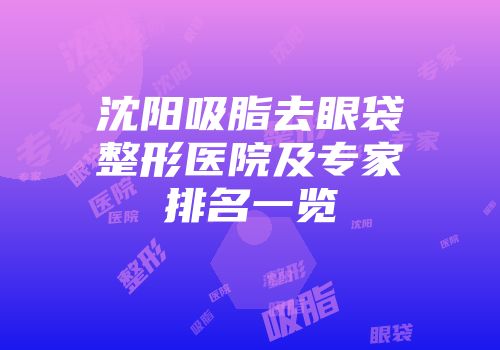 沈阳吸脂去眼袋整形医院及专家排名一览