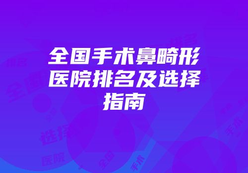 全国手术鼻畸形医院排名及选择指南