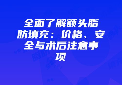 全面了解额头脂肪填充：价格、安全与术后注意事项