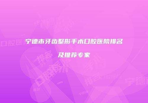 宁德市牙齿整形手术口腔医院排名及推荐专家
