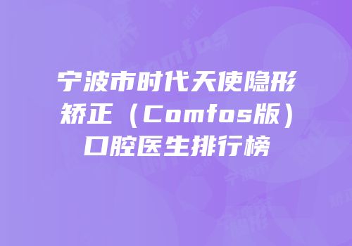 宁波市时代天使隐形矫正（Comfos版）口腔医生排行榜