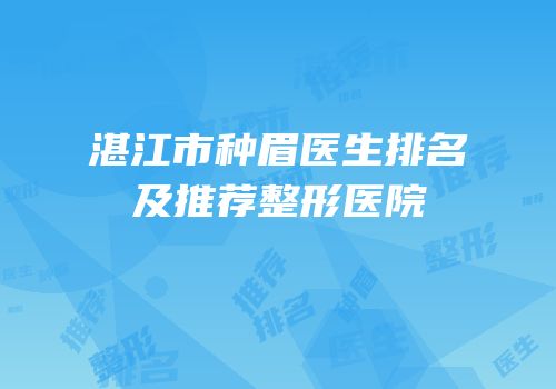 湛江市种眉医生排名及推荐整形医院