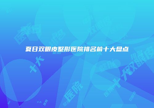 夏日双眼皮整形医院排名前十大盘点