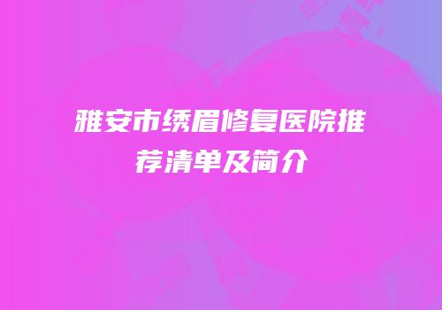 雅安市绣眉修复医院推荐清单及简介