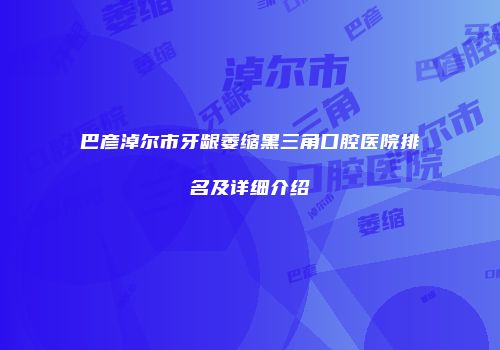 巴彦淖尔市牙龈萎缩黑三角口腔医院排名及详细介绍