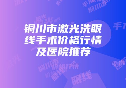 铜川市激光洗眼线手术价格行情及医院推荐
